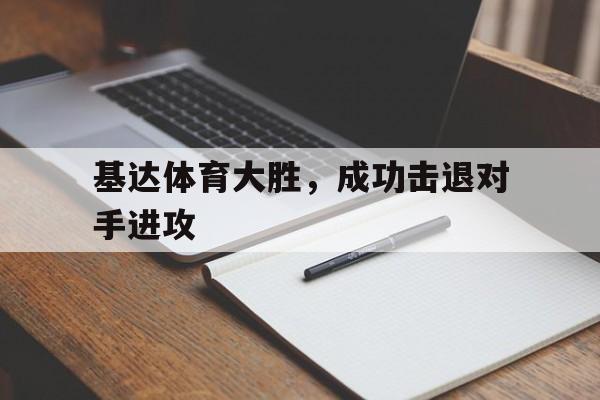 C7娱乐官网-基达体育大胜，成功击退对手进攻(足球边路进攻的三种方式)