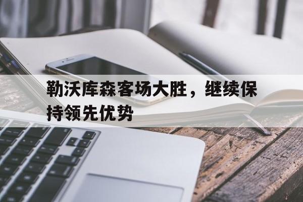 C7游戏平台-勒沃库森客场大胜，继续保持领先优势的简单介绍