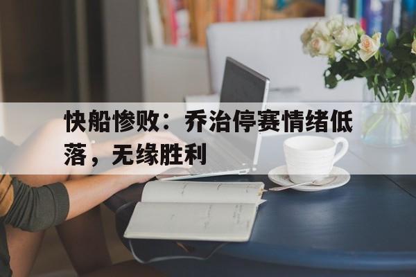 线上娱乐-关于快船惨败：乔治停赛情绪低落，无缘胜利的信息