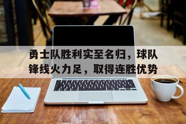 勇士队胜利实至名归，球队锋线火力足，取得连胜优势的简单介绍